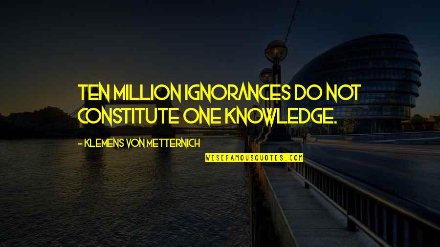 Klemens Quotes By Klemens Von Metternich: Ten million ignorances do not constitute one knowledge. Klemens Quotes By Klemens Von Metternich: Ten million ignorances do not constitute one knowledge.