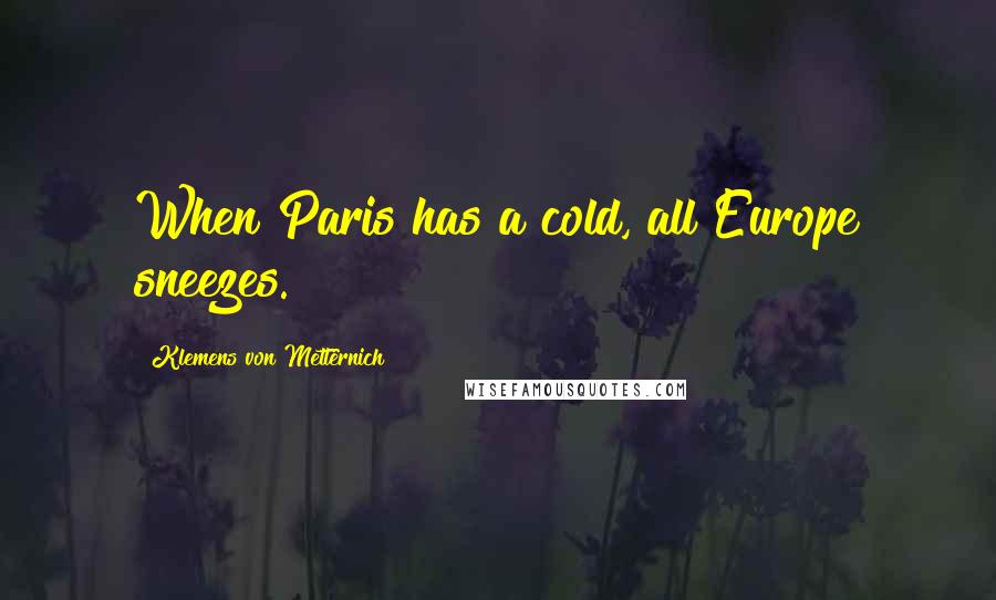Klemens Von Metternich quotes: When Paris has a cold, all Europe sneezes.