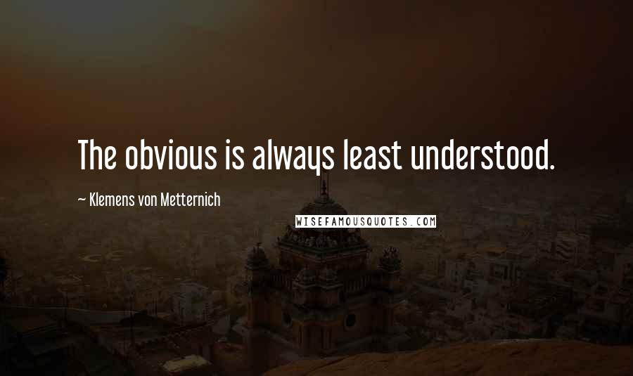 Klemens Von Metternich quotes: The obvious is always least understood.