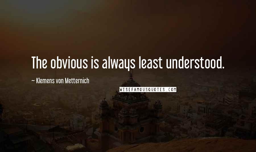 Klemens Von Metternich quotes: The obvious is always least understood.