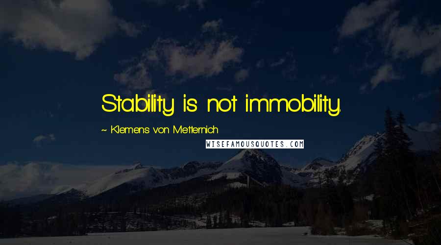 Klemens Von Metternich quotes: Stability is not immobility.