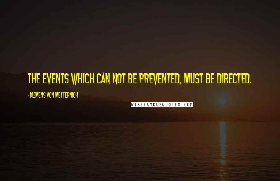 Klemens Von Metternich quotes: The events which can not be prevented, must be directed.
