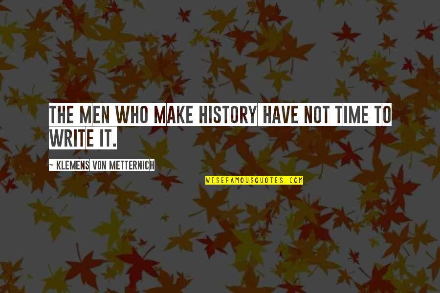 Klemens Von Metternich Quotes By Klemens Von Metternich: The men who make history have not time