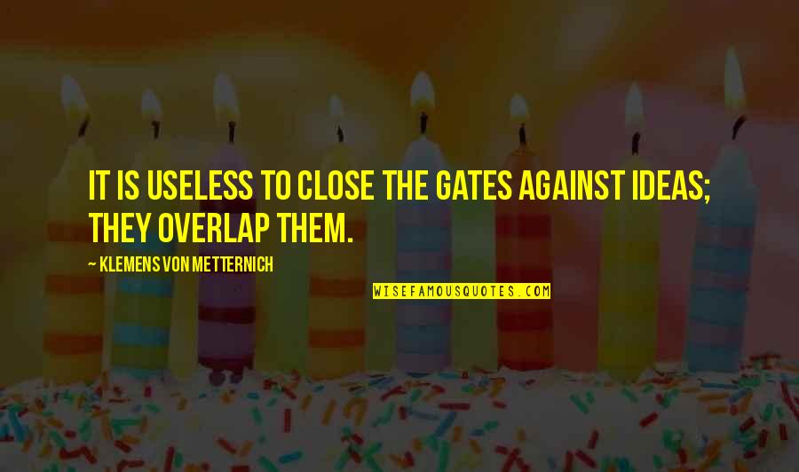 Klemens Von Metternich Quotes By Klemens Von Metternich: It is useless to close the gates against