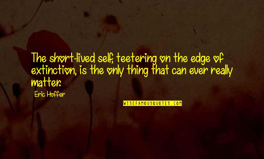 Klementowice Quotes By Eric Hoffer: The short-lived self, teetering on the edge of Klementowice Quotes By Eric Hoffer: The short-lived self, teetering on the edge of