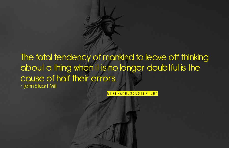 Klementowice Quotes By John Stuart Mill: The fatal tendency of mankind to leave off Klementowice Quotes By John Stuart Mill: The fatal tendency of mankind to leave off