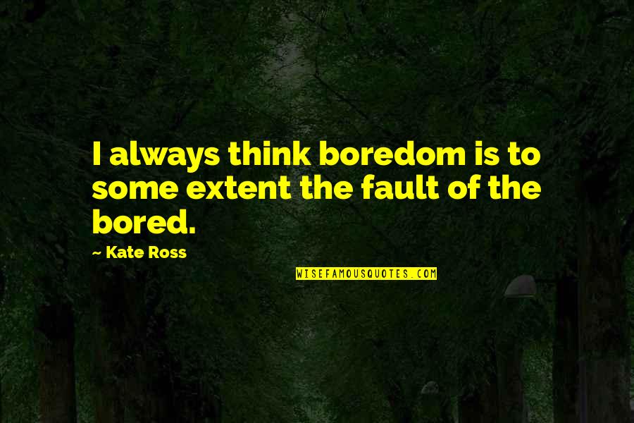 Klemmensen Creative Quotes By Kate Ross: I always think boredom is to some extent