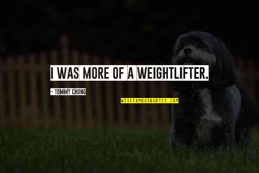 Klemperer Spencer Quotes By Tommy Chong: I was more of a weightlifter. Klemperer Spencer Quotes By Tommy Chong: I was more of a weightlifter.