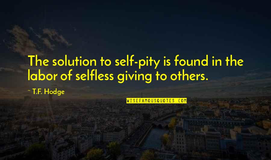 Klenergy Quotes By T.F. Hodge: The solution to self-pity is found in the