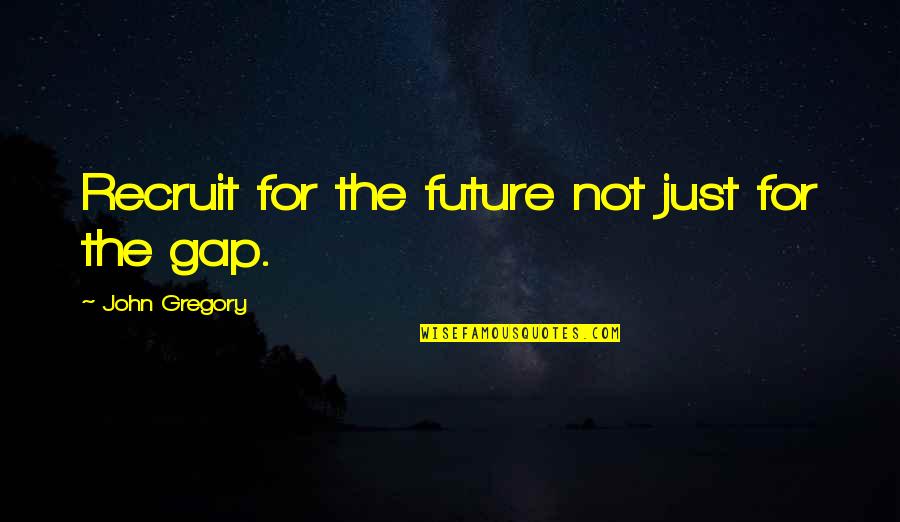 Klenki Quotes By John Gregory: Recruit for the future not just for the Klenki Quotes By John Gregory: Recruit for the future not just for the