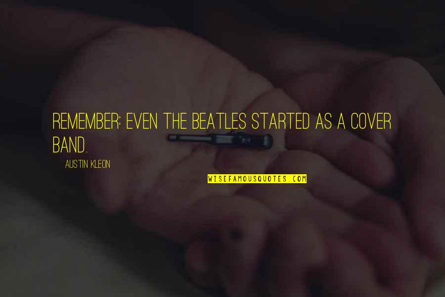 Kleon Quotes By Austin Kleon: Remember: Even The Beatles started as a cover
