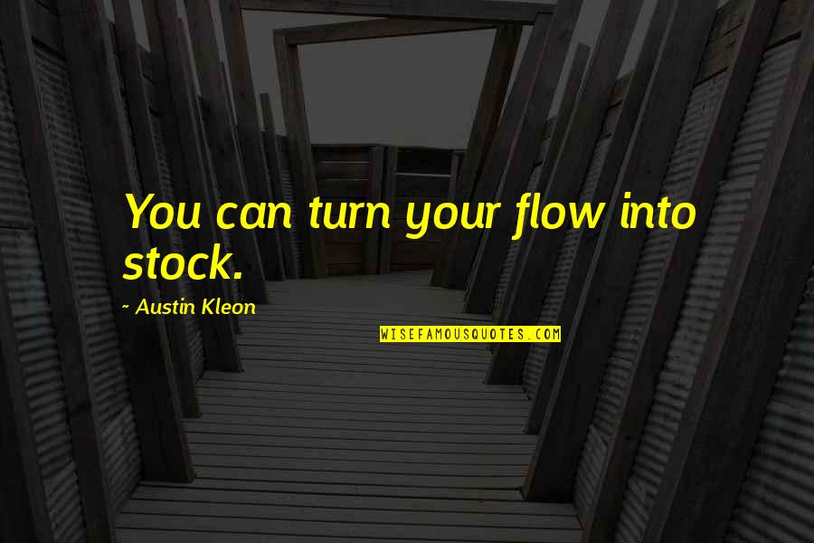 Kleon Quotes By Austin Kleon: You can turn your flow into stock.