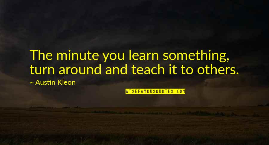 Kleon Quotes By Austin Kleon: The minute you learn something, turn around and