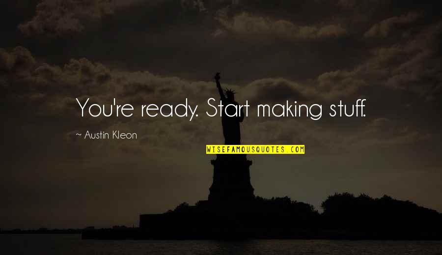 Kleon Quotes By Austin Kleon: You're ready. Start making stuff.