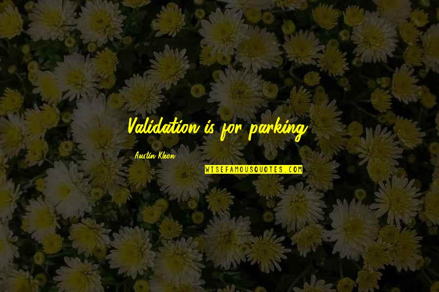Kleon Quotes By Austin Kleon: Validation is for parking.