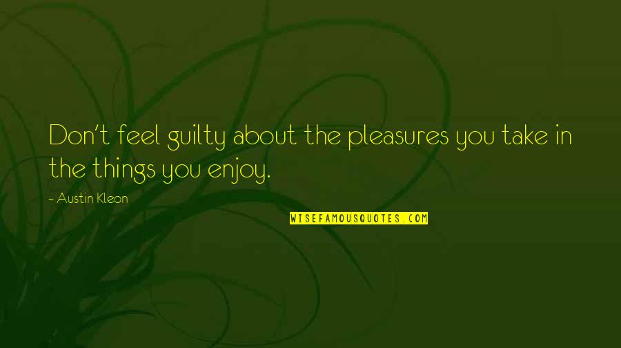 Kleon Quotes By Austin Kleon: Don't feel guilty about the pleasures you take