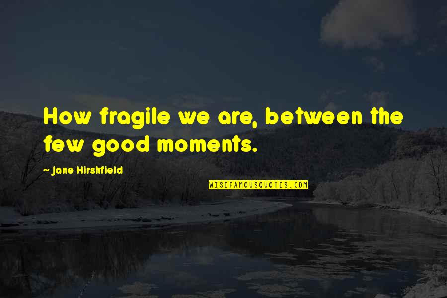 Kleopas Dumeni Quotes By Jane Hirshfield: How fragile we are, between the few good Kleopas Dumeni Quotes By Jane Hirshfield: How fragile we are, between the few good