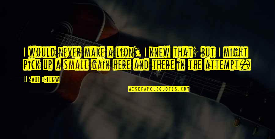Kleos Providence Quotes By Saul Bellow: I would never make a lion, I knew Kleos Providence Quotes By Saul Bellow: I would never make a lion, I knew