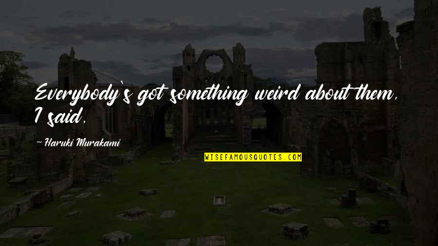 Klepacze Quotes By Haruki Murakami: Everybody's got something weird about them, I said. Klepacze Quotes By Haruki Murakami: Everybody's got something weird about them, I said.