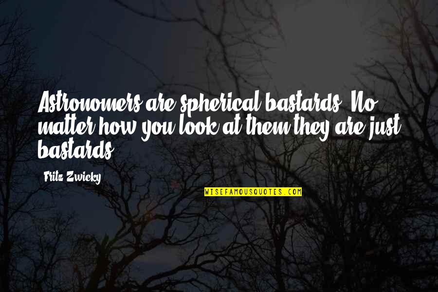 Klepisko Quotes By Fritz Zwicky: Astronomers are spherical bastards. No matter how you Klepisko Quotes By Fritz Zwicky: Astronomers are spherical bastards. No matter how you