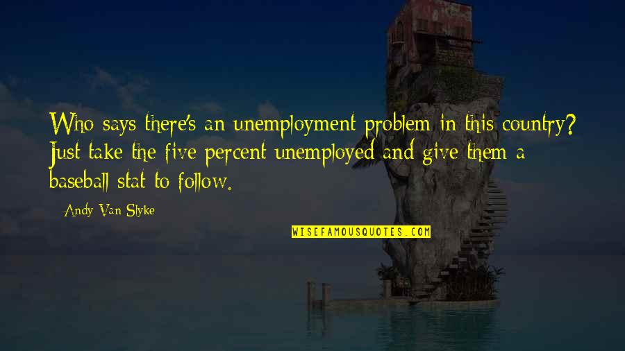 Kleppe Quotes By Andy Van Slyke: Who says there's an unemployment problem in this Kleppe Quotes By Andy Van Slyke: Who says there's an unemployment problem in this