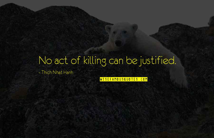 Kleppe Quotes By Thich Nhat Hanh: No act of killing can be justified. Kleppe Quotes By Thich Nhat Hanh: No act of killing can be justified.