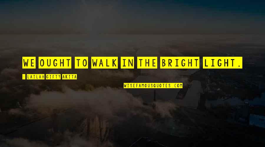 Kleppner Kolenkow Quotes By Lailah Gifty Akita: We ought to walk in the bright light.