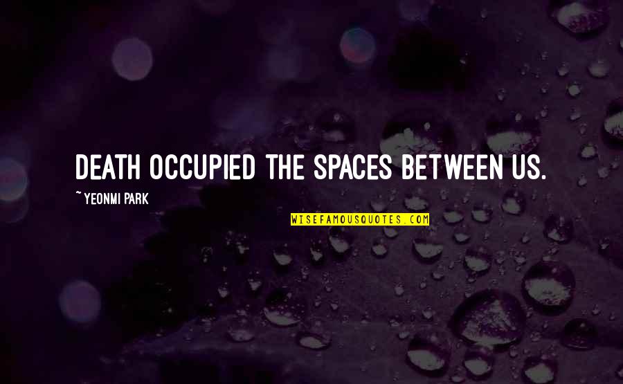 Kleptocrats Secret Quotes By Yeonmi Park: Death occupied the spaces between us. Kleptocrats Secret Quotes By Yeonmi Park: Death occupied the spaces between us.