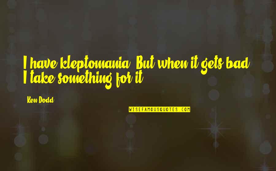 Kleptomania Quotes By Ken Dodd: I have kleptomania. But when it gets bad,