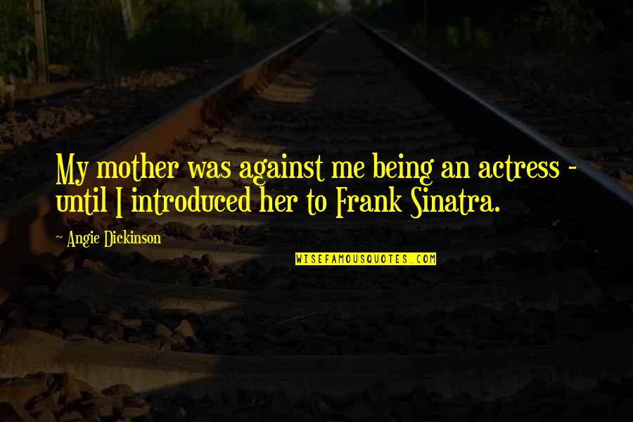 Klepzig Mill Quotes By Angie Dickinson: My mother was against me being an actress Klepzig Mill Quotes By Angie Dickinson: My mother was against me being an actress
