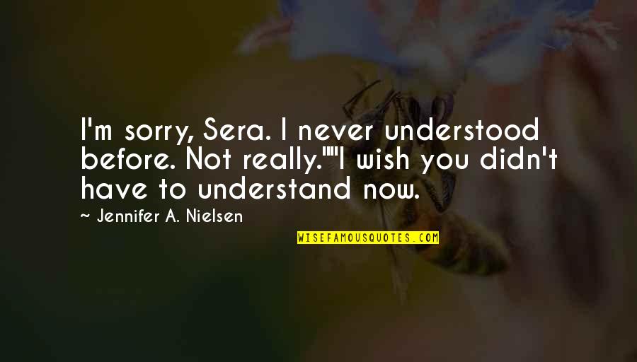 Kleritea Quotes By Jennifer A. Nielsen: I'm sorry, Sera. I never understood before. Not Kleritea Quotes By Jennifer A. Nielsen: I'm sorry, Sera. I never understood before. Not