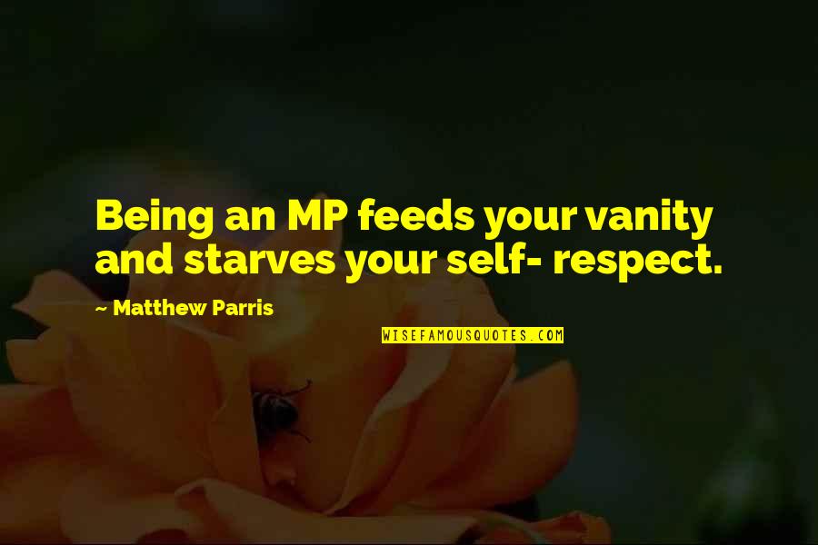 Kleros Quotes By Matthew Parris: Being an MP feeds your vanity and starves Kleros Quotes By Matthew Parris: Being an MP feeds your vanity and starves