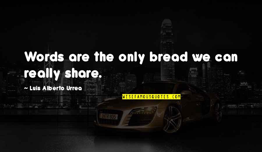 Kleshas Quotes By Luis Alberto Urrea: Words are the only bread we can really Kleshas Quotes By Luis Alberto Urrea: Words are the only bread we can really
