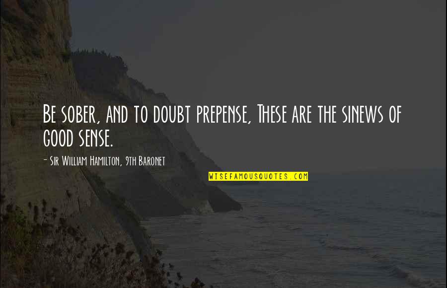 Kleshas Quotes By Sir William Hamilton, 9th Baronet: Be sober, and to doubt prepense, These are Kleshas Quotes By Sir William Hamilton, 9th Baronet: Be sober, and to doubt prepense, These are
