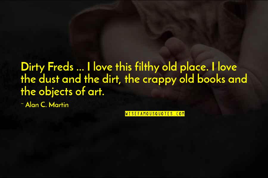 Klesick Quotes By Alan C. Martin: Dirty Freds ... I love this filthy old Klesick Quotes By Alan C. Martin: Dirty Freds ... I love this filthy old