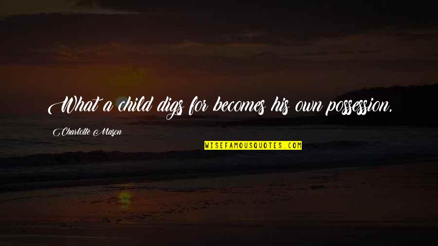 Kletschka Quotes By Charlotte Mason: What a child digs for becomes his own