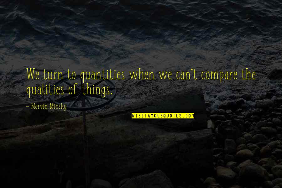 Klfn Radio Quotes By Marvin Minsky: We turn to quantities when we can't compare