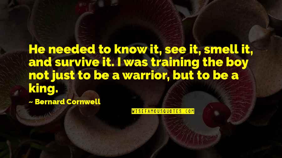 Kliceni Quotes By Bernard Cornwell: He needed to know it, see it, smell