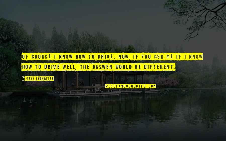 Klickitat Valley Health Quotes By Gena Showalter: Of course I know how to drive. Now, Klickitat Valley Health Quotes By Gena Showalter: Of course I know how to drive. Now,