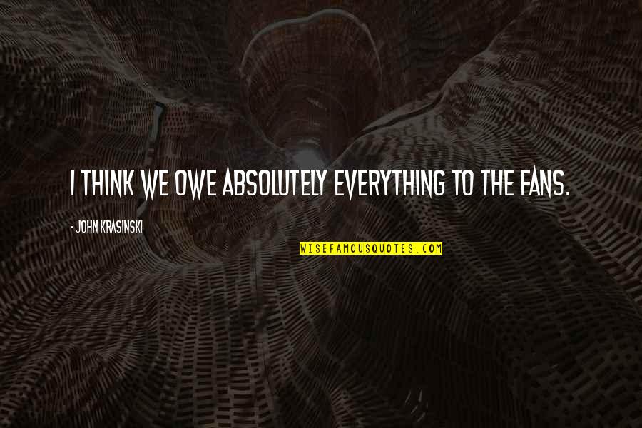 Klickitat Valley Health Quotes By John Krasinski: I think we owe absolutely everything to the Klickitat Valley Health Quotes By John Krasinski: I think we owe absolutely everything to the