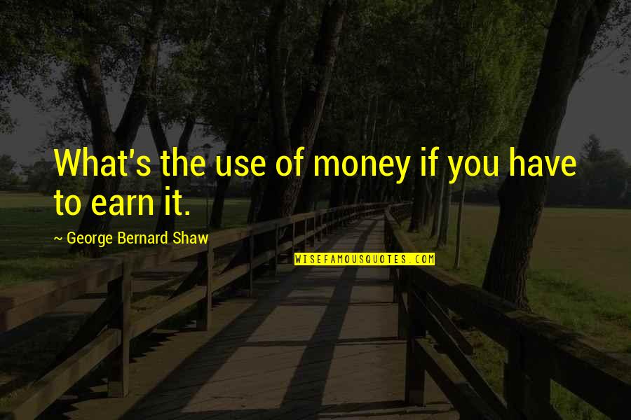 Kliewer Fairview Quotes By George Bernard Shaw: What's the use of money if you have Kliewer Fairview Quotes By George Bernard Shaw: What's the use of money if you have