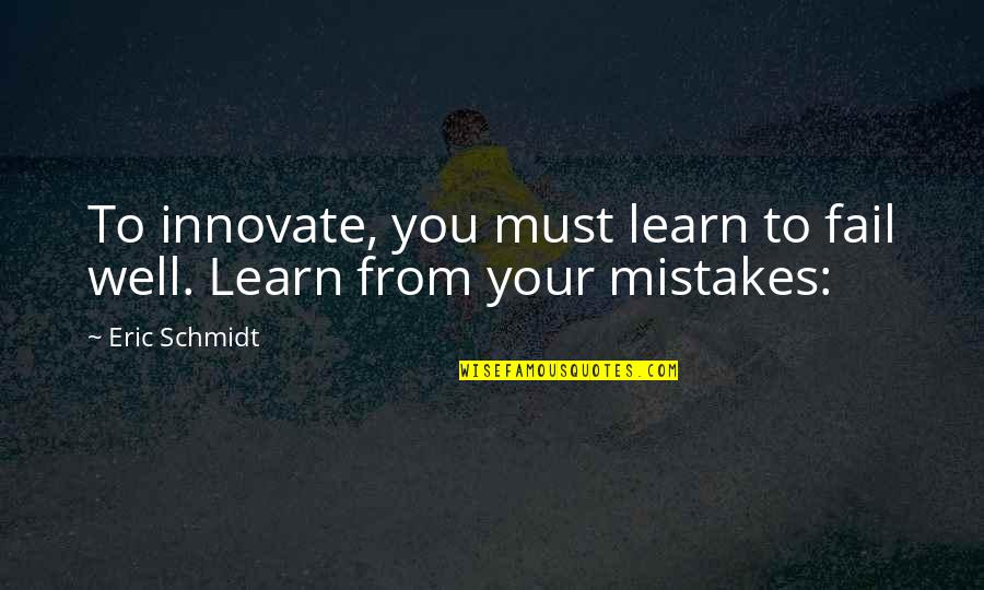 Kligerman Quotes By Eric Schmidt: To innovate, you must learn to fail well.