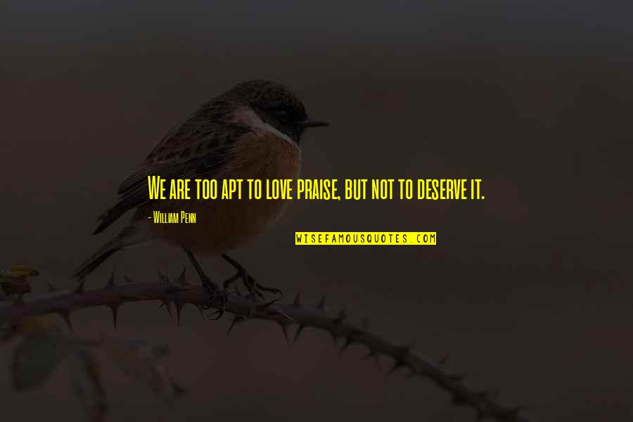 Kligger Quotes By William Penn: We are too apt to love praise, but Kligger Quotes By William Penn: We are too apt to love praise, but