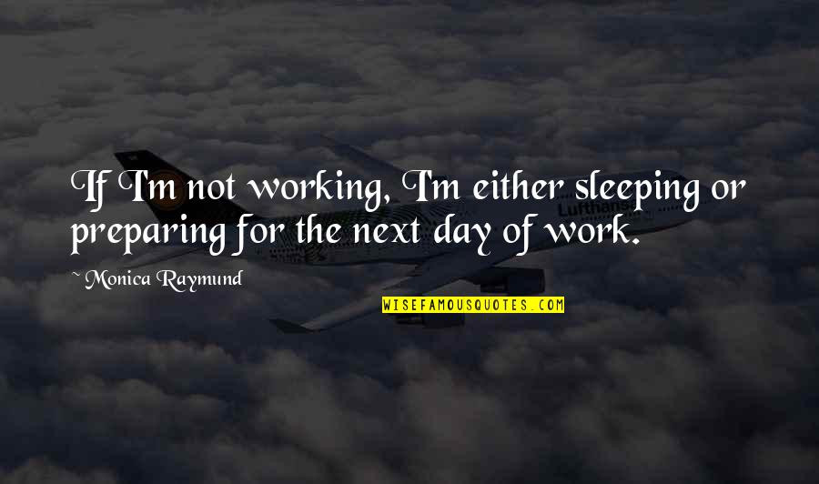 Klik Quotes By Monica Raymund: If I'm not working, I'm either sleeping or