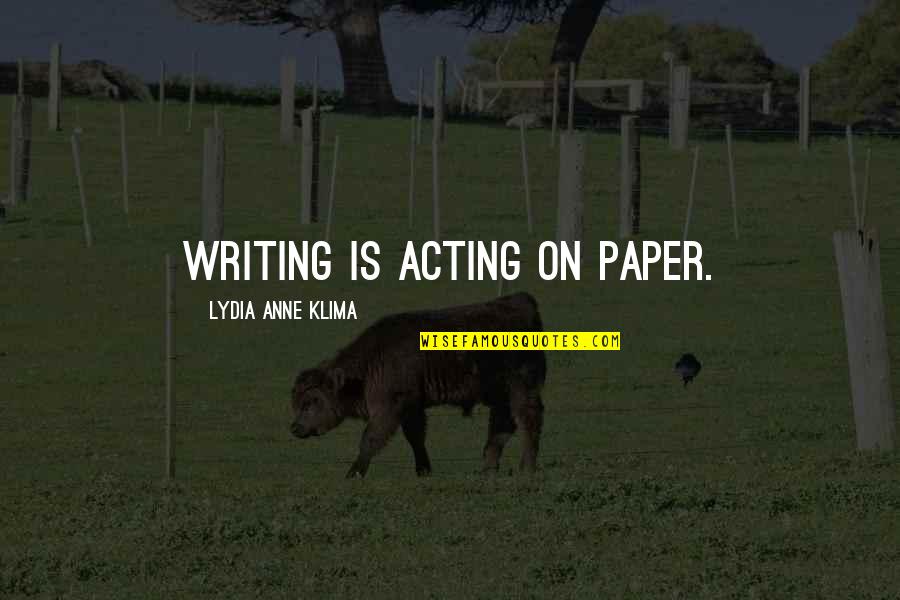 Klima Quotes By Lydia Anne Klima: Writing is acting on paper.