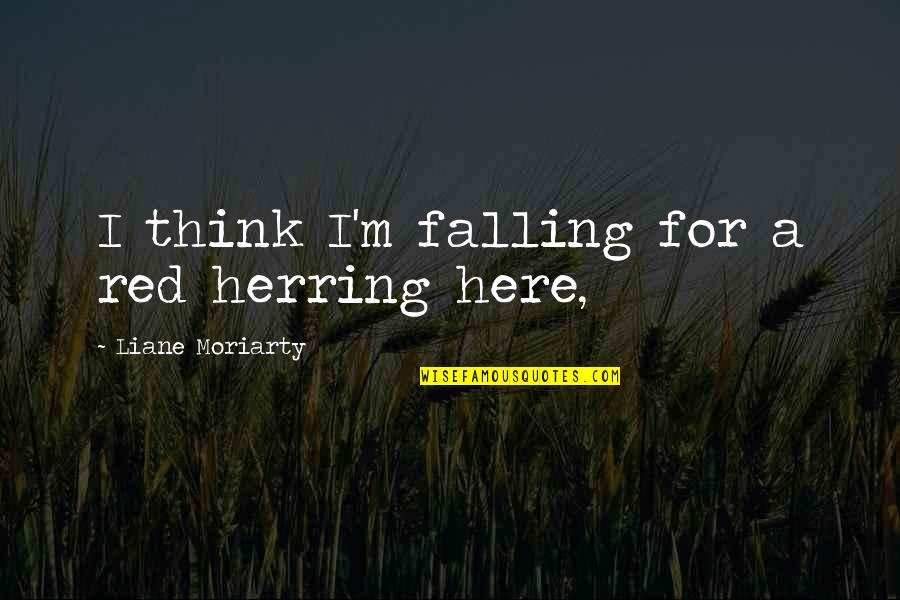 Klimaszewski Twinss Age Quotes By Liane Moriarty: I think I'm falling for a red herring Klimaszewski Twinss Age Quotes By Liane Moriarty: I think I'm falling for a red herring