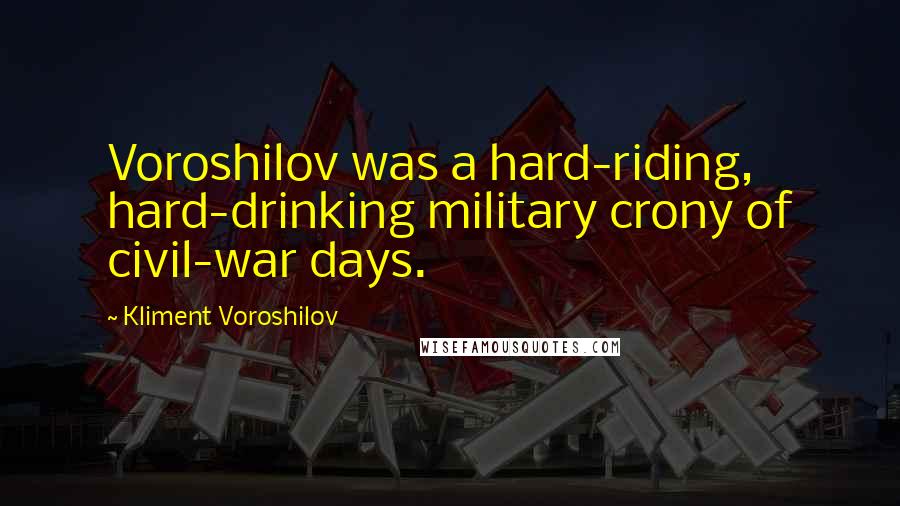 Kliment Voroshilov quotes: Voroshilov was a hard-riding, hard-drinking military crony of civil-war days.