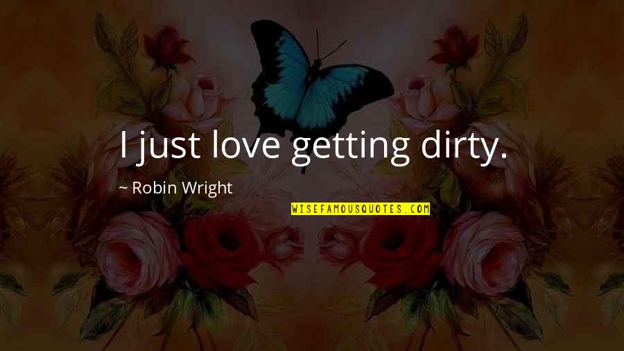 Klimis And Associates Quotes By Robin Wright: I just love getting dirty.