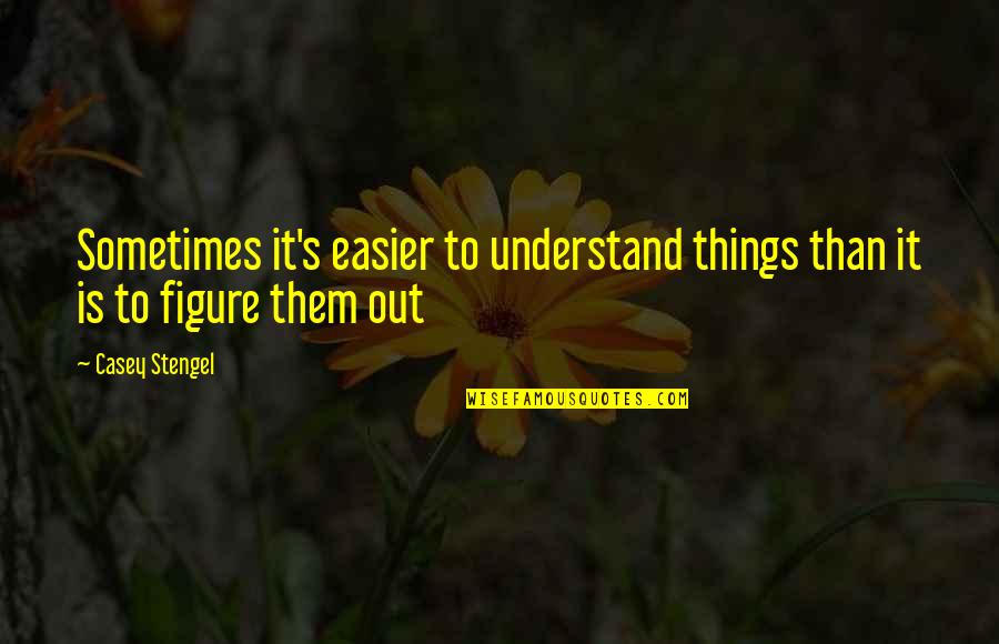 Klimkiewicz John Quotes By Casey Stengel: Sometimes it's easier to understand things than it