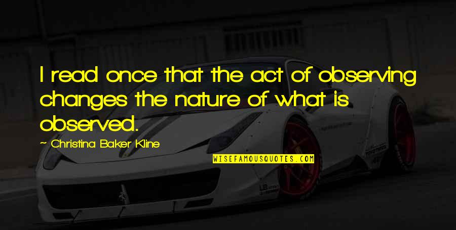 Kline Quotes By Christina Baker Kline: I read once that the act of observing